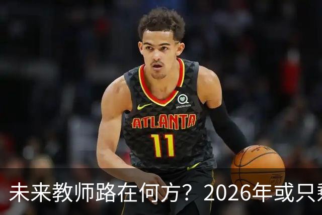 未来教师路在何方？2026年或只剩三条出路！