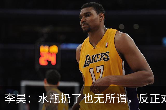李昊：水瓶扔了也无所谓，反正对方射不进