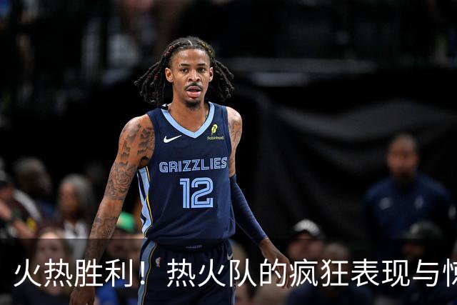 火热胜利！热火队的疯狂表现与惊喜交易